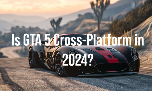 Is GTA 5 Cross-Platform in 2024? Comprehensive Guide for Gamers